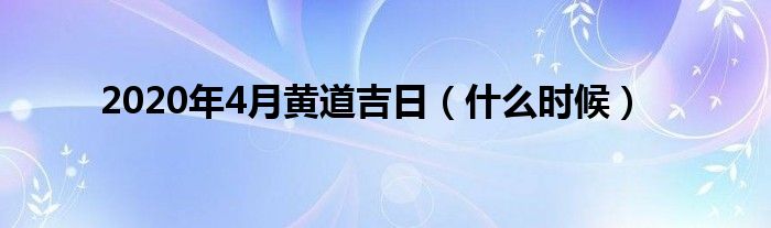 2020年4月黄道吉日(什么时候)