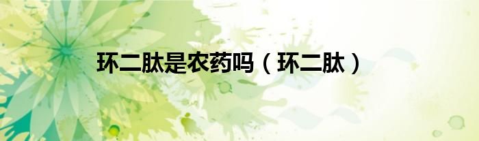 环二肽是农药吗(环二肽)