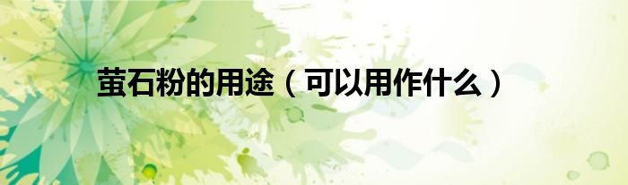 萤石粉的用途(可以用作什么)