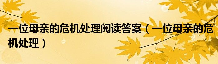 一位母亲的危机处理阅读答案(一位母亲的危机处理)