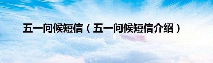 五一问候短信(五一问候短信介绍)