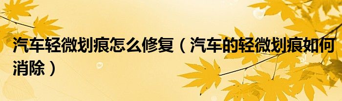 汽车轻微划痕怎么修复(汽车的轻微划痕如何消除)