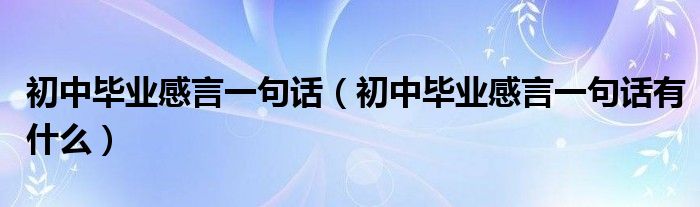 初中毕业感言一句话(初中毕业感言一句话有什么)