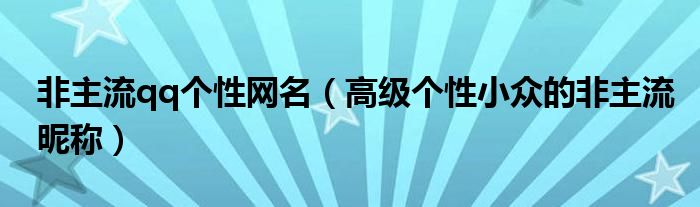 非主流qq个性网名(高级个性小众的非主流昵称)