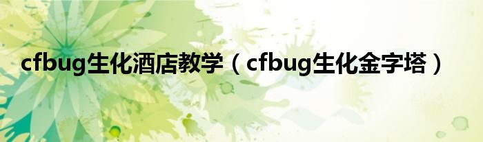 cfbug生化酒店教学(cfbug生化金字塔)