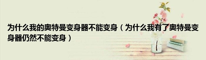 为什么我的奥特曼变身器不能变身(为什么我有了奥特曼变身器仍然不能变身)