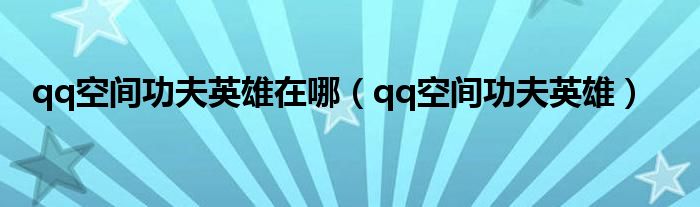 qq空间功夫英雄在哪(qq空间功夫英雄)