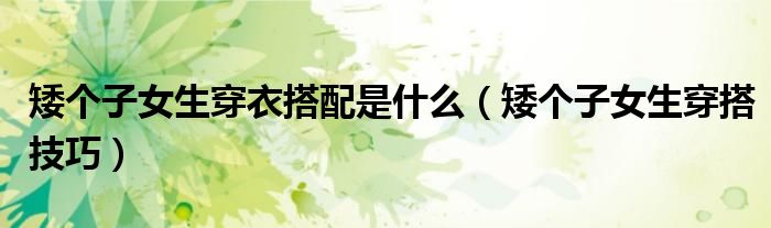 矮个子女生穿衣搭配是什么(矮个子女生穿搭技巧)