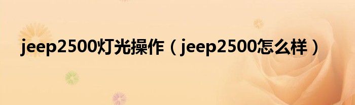 jeep2500灯光操作(jeep2500怎么样)