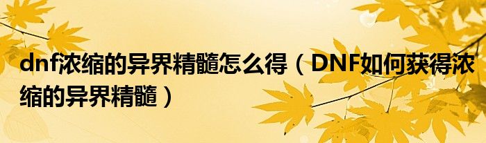 dnf浓缩的异界精髓怎么得(DNF如何获得浓缩的异界精髓)