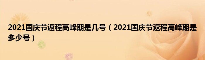 2021国庆节返程高峰期是几号（2021国庆节返程高峰期是多少号）