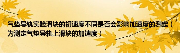 气垫导轨实验滑块的初速度不同是否会影响加速度的测定(为测定气垫导轨上滑块的加速度)