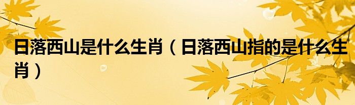 日落西山是什么生肖(日落西山指的是什么生肖)