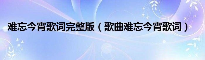 难忘今宵歌词完整版(歌曲难忘今宵歌词)