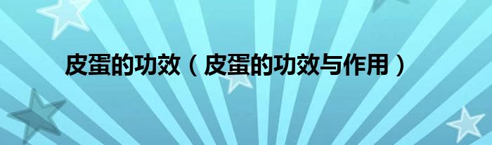皮蛋的功效(皮蛋的功效与作用)
