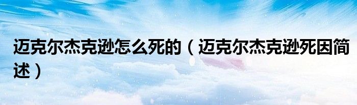 迈克尔杰克逊怎么死的(迈克尔杰克逊死因简述)