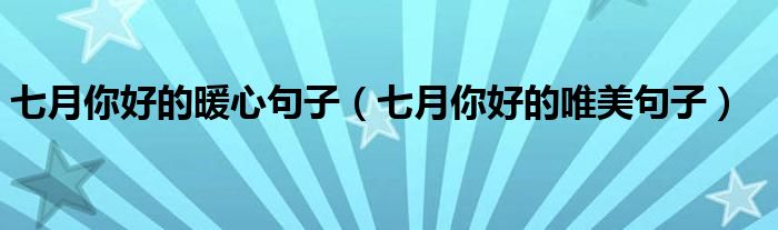七月你好的暖心句子(七月你好的唯美句子)