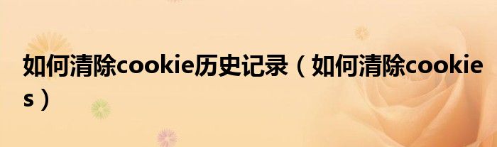如何清除cookie历史记录（如何清除cookies）