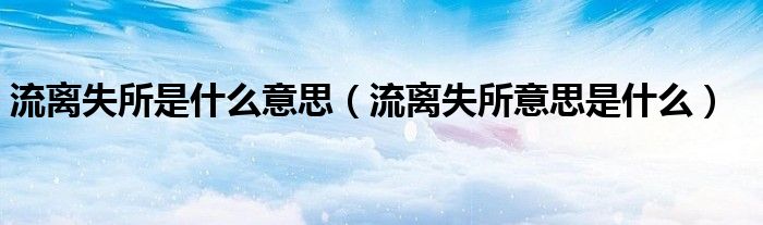 流离失所是什么意思(流离失所意思是什么)