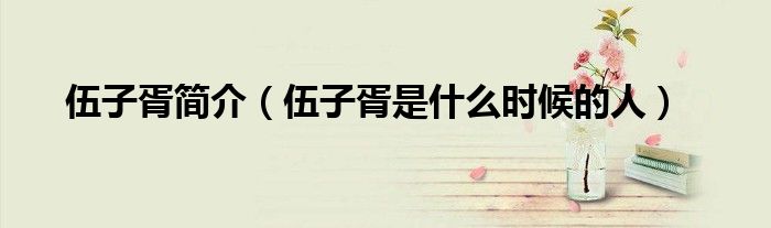 伍子胥简介(伍子胥是什么时候的人)