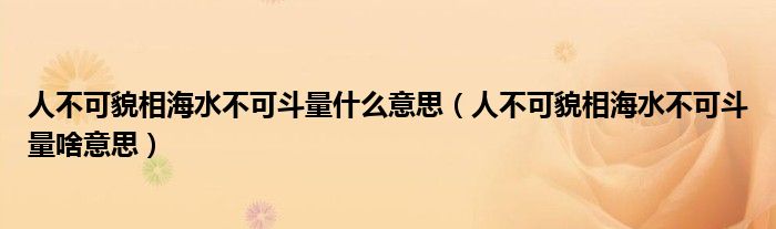 人不可貌相海水不可斗量什么意思(人不可貌相海水不可斗量啥意思)