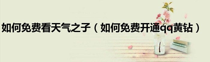 如何免费看天气之子(如何免费开通qq黄钻)