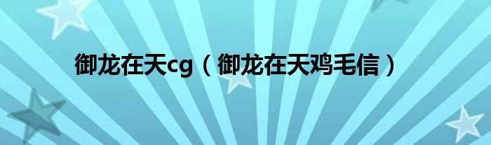 御龙在天cg(御龙在天鸡毛信)