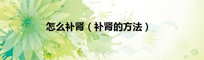 怎么补肾（补肾的方法）