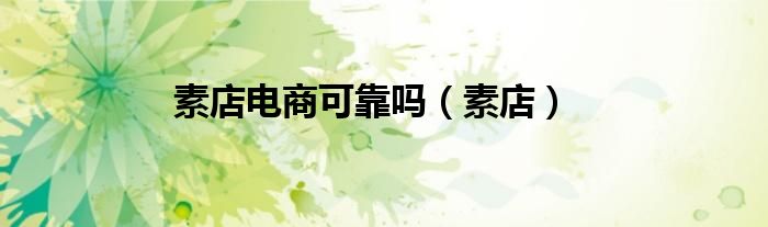 素店电商可靠吗（素店）
