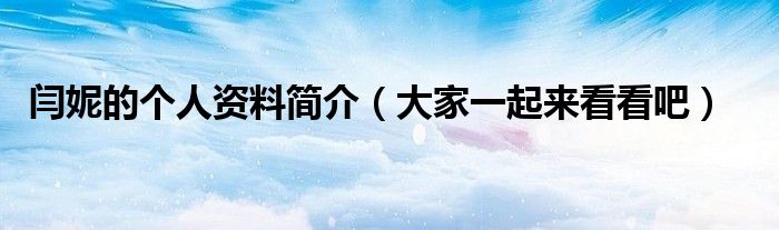 闫妮的个人资料简介(大家一起来看看吧)