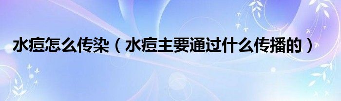 水痘怎么传染(水痘主要通过什么传播的)