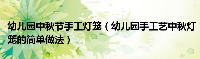 幼儿园中秋节手工灯笼（幼儿园手工艺中秋灯笼的简单做法）