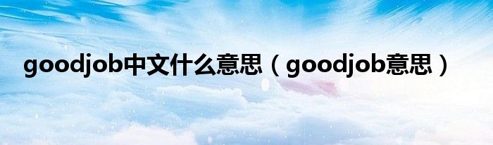 goodjob中文什么意思(goodjob意思)