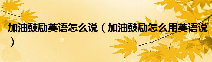 加油鼓励英语怎么说(加油鼓励怎么用英语说)
