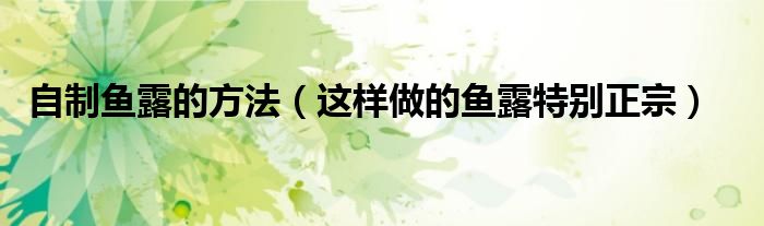 自制鱼露的方法(这样做的鱼露特别正宗)