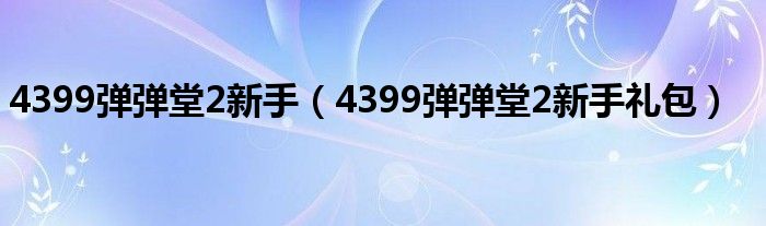 4399弹弹堂2新手(4399弹弹堂2新手礼包)