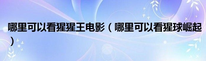 哪里可以看猩猩王电影(哪里可以看猩球崛起)