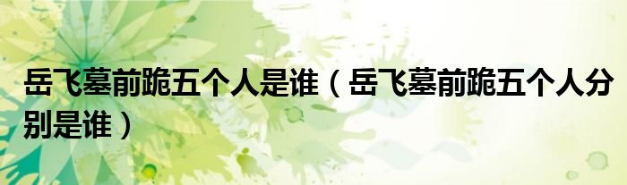 岳飞墓前跪五个人是谁(岳飞墓前跪五个人分别是谁)