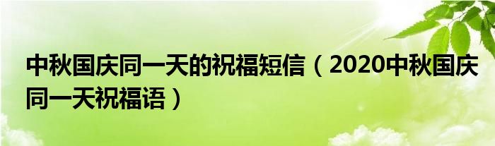 中秋国庆同一天的祝福短信（2020中秋国庆同一天祝福语）