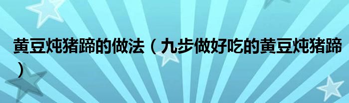 黄豆炖猪蹄的做法(九步做好吃的黄豆炖猪蹄)