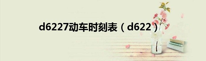 d6227动车时刻表(d622)