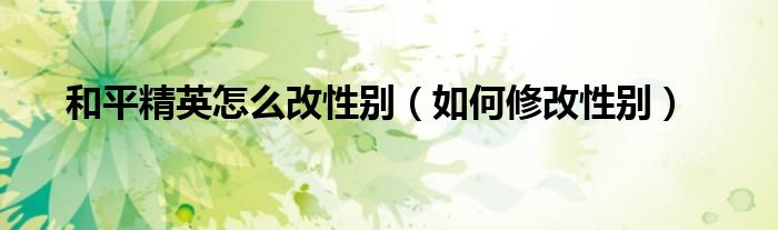 和平精英怎么改性别（如何修改性别）