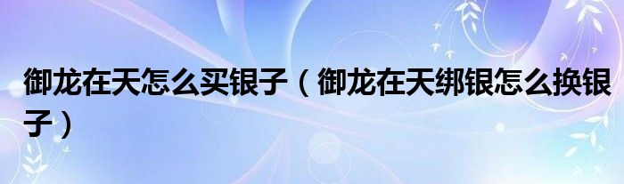 御龙在天怎么买银子（御龙在天绑银怎么换银子）