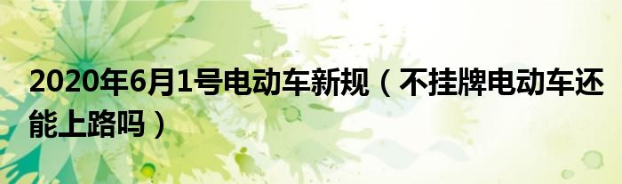 2020年6月1号电动车新规(不挂牌电动车还能上路吗)