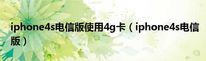 iphone4s电信版使用4g卡(iphone4s电信版)