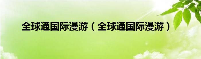 全球通国际漫游(全球通国际漫游)