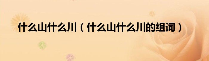 什么山什么川(什么山什么川的组词)