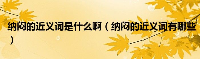 纳闷的近义词是什么啊(纳闷的近义词有哪些)