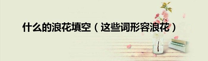 什么的浪花填空(这些词形容浪花)