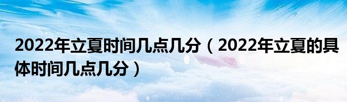 2022年立夏时间几点几分(2022年立夏的具体时间几点几分)